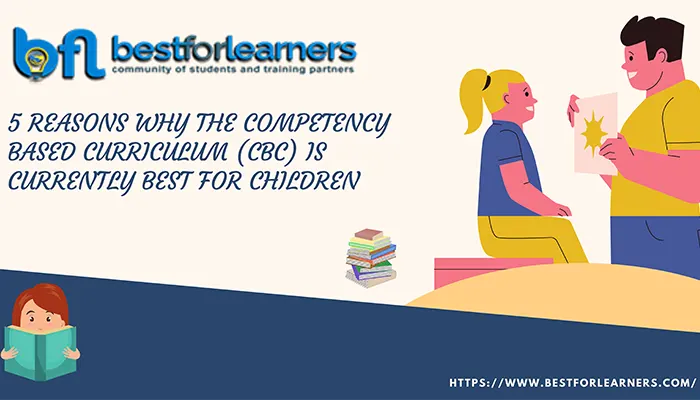 5 Reasons why the competency based curriculum (cbc) is currently best for children